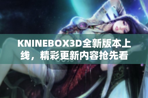 KNINEBOX3D全新版本上线，精彩更新内容抢先看