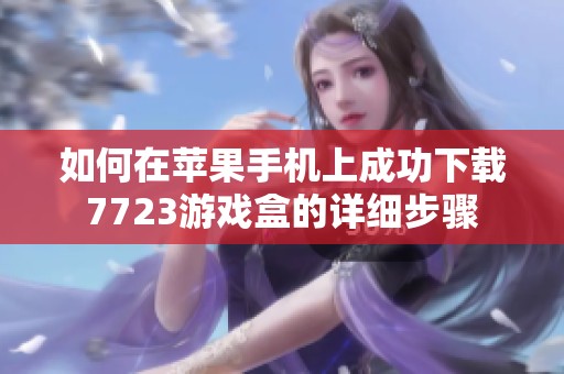 如何在苹果手机上成功下载7723游戏盒的详细步骤