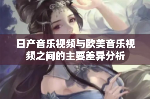日产音乐视频与欧美音乐视频之间的主要差异分析