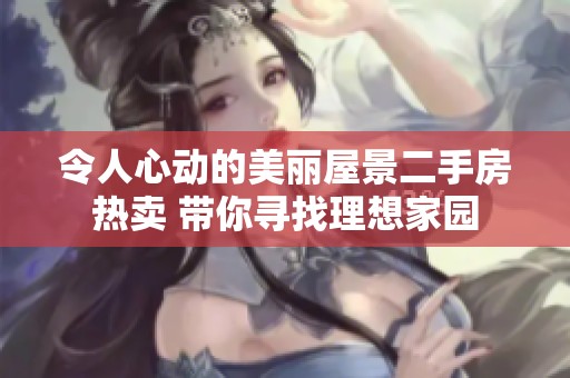 令人心动的美丽屋景二手房热卖 带你寻找理想家园