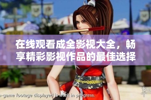 在线观看成全影视大全，畅享精彩影视作品的最佳选择