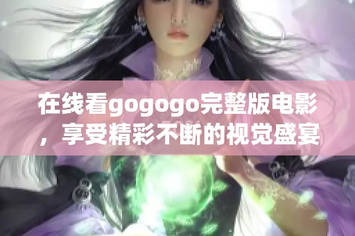 在线看gogogo完整版电影，享受精彩不断的视觉盛宴
