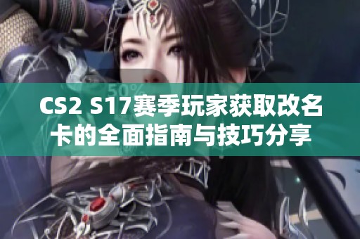 CS2 S17赛季玩家获取改名卡的全面指南与技巧分享