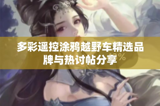 多彩遥控涂鸦越野车精选品牌与热讨帖分享