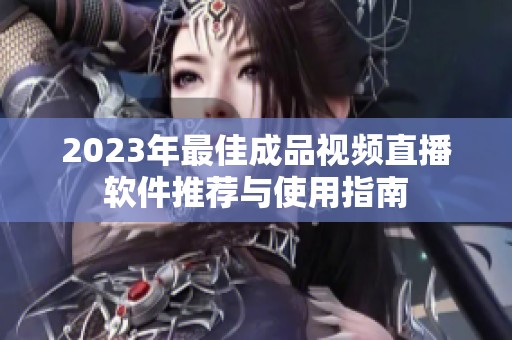 2023年最佳成品视频直播软件推荐与使用指南