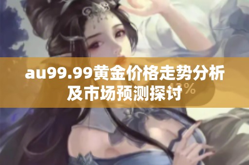 au99.99黄金价格走势分析及市场预测探讨
