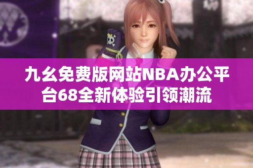 九幺免费版网站NBA办公平台68全新体验引领潮流