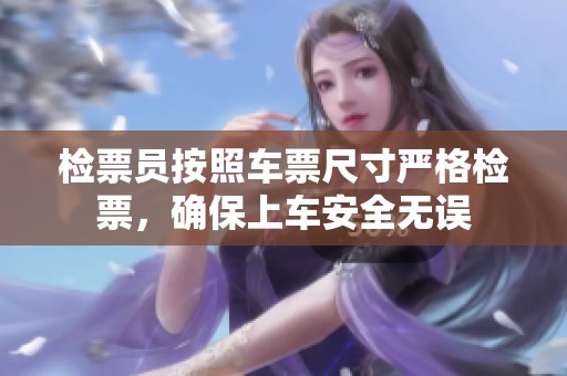 检票员按照车票尺寸严格检票，确保上车安全无误