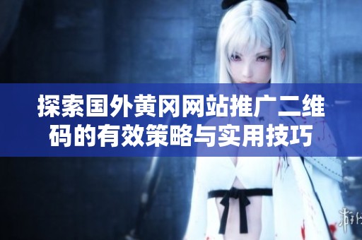 探索国外黄冈网站推广二维码的有效策略与实用技巧