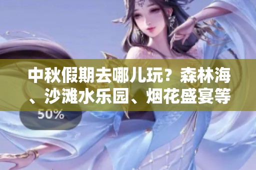 中秋假期去哪儿玩？森林海、沙滩水乐园、烟花盛宴等你来体验！