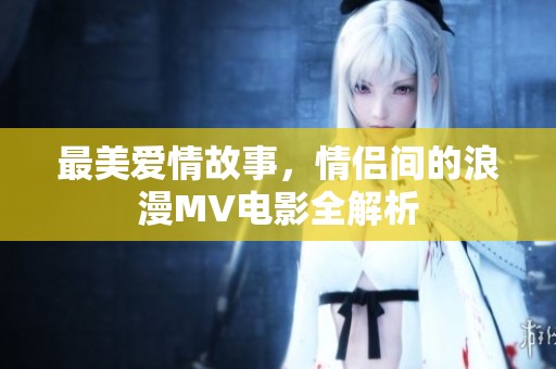 最美爱情故事，情侣间的浪漫MV电影全解析