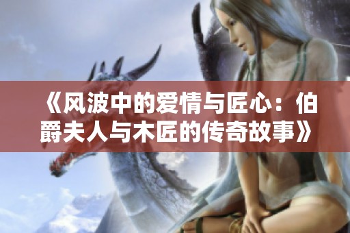 《风波中的爱情与匠心：伯爵夫人与木匠的传奇故事》