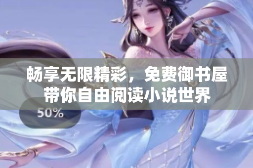 畅享无限精彩，免费御书屋带你自由阅读小说世界
