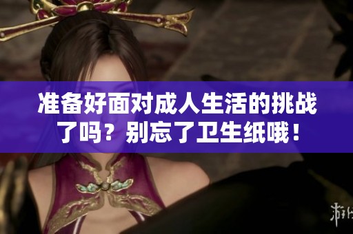 准备好面对成人生活的挑战了吗？别忘了卫生纸哦！