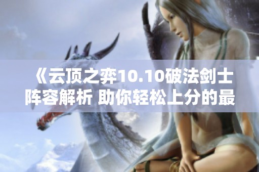 《云顶之弈10.10破法剑士阵容解析 助你轻松上分的最佳选择》