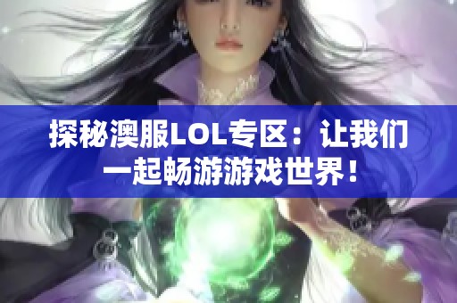探秘澳服LOL专区：让我们一起畅游游戏世界！
