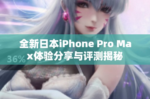 全新日本iPhone Pro Max体验分享与评测揭秘