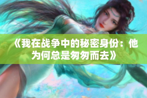 《我在战争中的秘密身份：他为何总是匆匆而去》