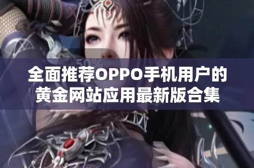 全面推荐OPPO手机用户的黄金网站应用最新版合集