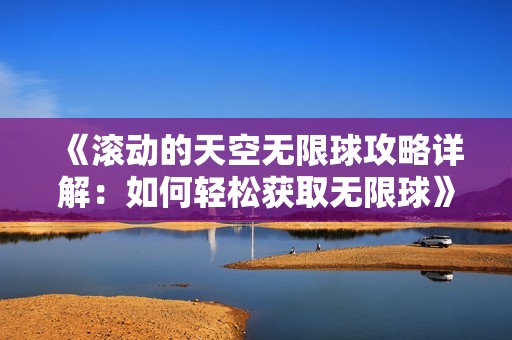 《滚动的天空无限球攻略详解：如何轻松获取无限球》