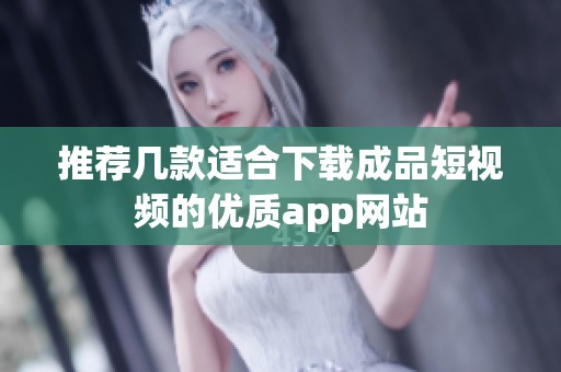 推荐几款适合下载成品短视频的优质app网站