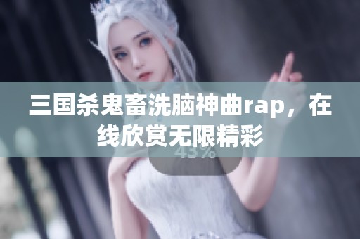 三国杀鬼畜洗脑神曲rap，在线欣赏无限精彩