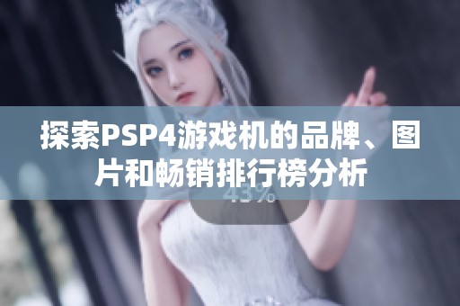 探索PSP4游戏机的品牌、图片和畅销排行榜分析