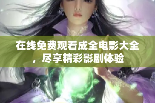 在线免费观看成全电影大全，尽享精彩影剧体验