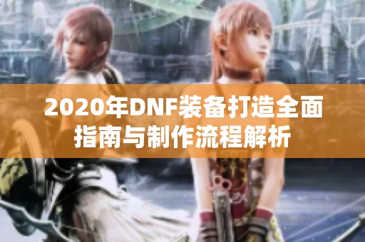 2020年DNF装备打造全面指南与制作流程解析