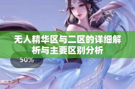 无人精华区与二区的详细解析与主要区别分析