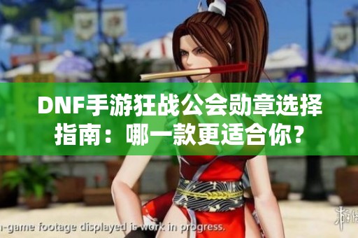 DNF手游狂战公会勋章选择指南：哪一款更适合你？