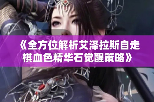 《全方位解析艾泽拉斯自走棋血色精华石觉醒策略》