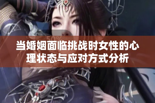 当婚姻面临挑战时女性的心理状态与应对方式分析
