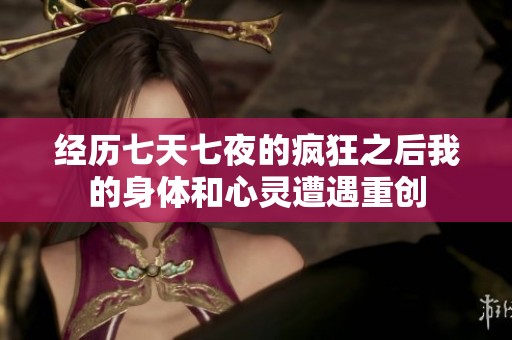 经历七天七夜的疯狂之后我的身体和心灵遭遇重创