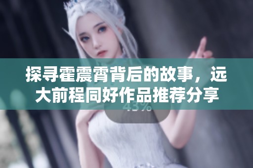 探寻霍震霄背后的故事，远大前程同好作品推荐分享