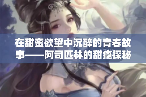 在甜蜜欲望中沉醉的青春故事——阿司匹林的甜瘾探秘