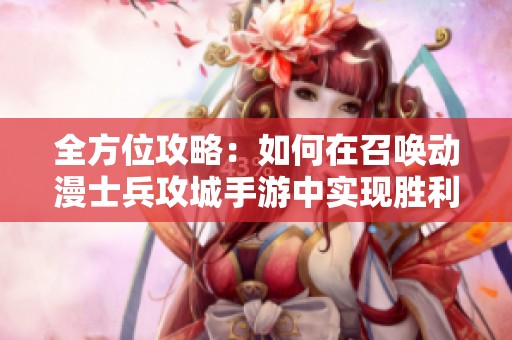 全方位攻略：如何在召唤动漫士兵攻城手游中实现胜利策略
