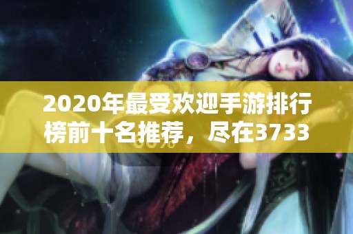 2020年最受欢迎手游排行榜前十名推荐，尽在3733游戏