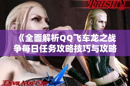 《全面解析QQ飞车龙之战争每日任务攻略技巧与攻略全解》