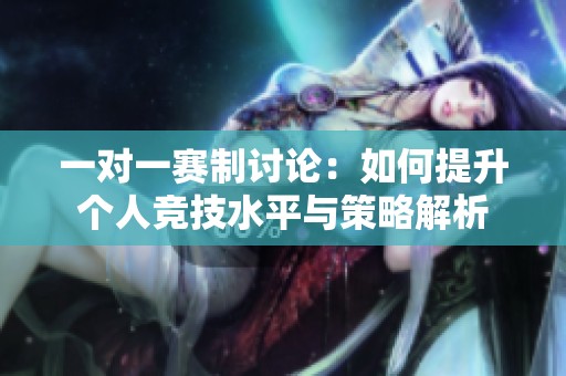 一对一赛制讨论：如何提升个人竞技水平与策略解析