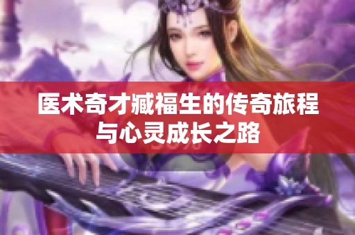 医术奇才臧福生的传奇旅程与心灵成长之路