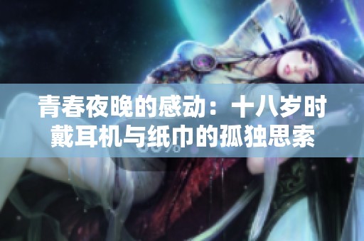 青春夜晚的感动：十八岁时戴耳机与纸巾的孤独思索