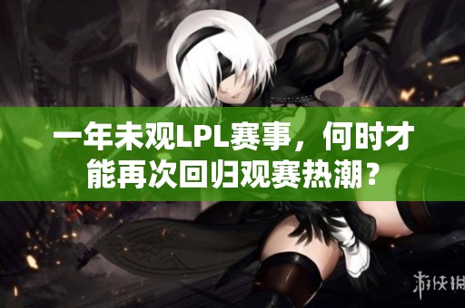一年未观LPL赛事，何时才能再次回归观赛热潮？