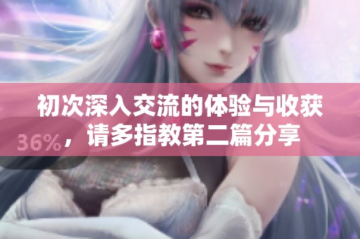 初次深入交流的体验与收获，请多指教第二篇分享