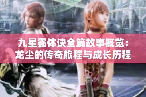 九星霸体诀全篇故事概览：龙尘的传奇旅程与成长历程