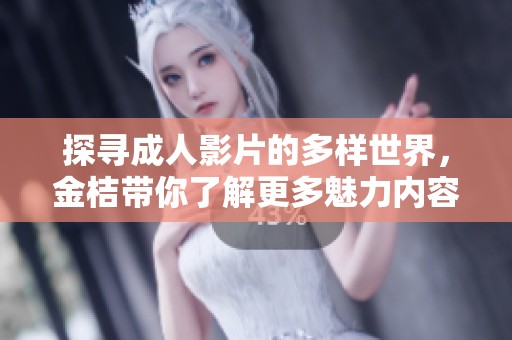 探寻成人影片的多样世界，金桔带你了解更多魅力内容