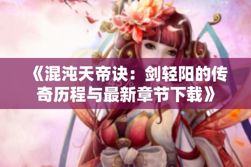 《混沌天帝诀：剑轻阳的传奇历程与最新章节下载》