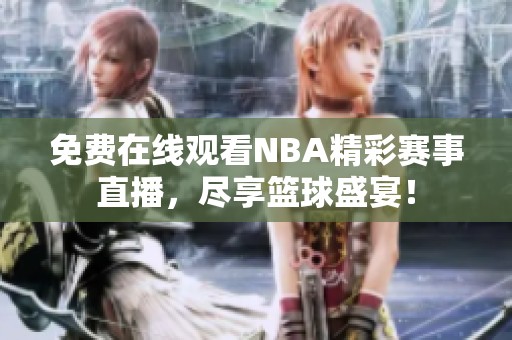 免费在线观看NBA精彩赛事直播，尽享篮球盛宴！