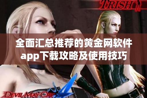 全面汇总推荐的黄金网软件app下载攻略及使用技巧
