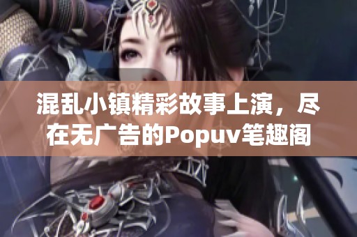 混乱小镇精彩故事上演，尽在无广告的Popuv笔趣阁
